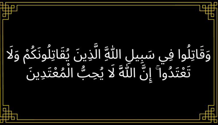 وَقَاتِلُوا فِي سَبِيلِ اللَّهِ الَّذِينَ يُقَاتِلُونَكُمْ وَلَا تَعْتَدُوا ۚ إِنَّ اللَّهَ لَا يُحِبُّ الْمُعْتَدِينَ